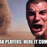 Peak be like | PEAK PLAYERS: HERE IT COMES | image tagged in here it comes | made w/ Imgflip meme maker