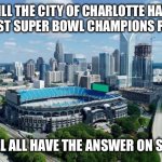 Charlotte North Carolina | WILL THE CITY OF CHARLOTTE HAVE ITS FIRST SUPER BOWL CHAMPIONS PARADE; WE WILL ALL HAVE THE ANSWER ON SUNDAY | image tagged in charlotte north carolina | made w/ Imgflip meme maker