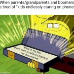 Parents favorite argument ever I'm tired of hearing it like the milionth time | When parents/grandparents and boomers are tired of "kids endlessly staring on phones":; "Back in my day there were no phones/laptops nor the internet,, | image tagged in spongebob briefcase,boomers,parents,invalid argument,overused arguments | made w/ Imgflip meme maker