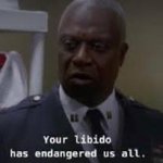 your libido has endangered us all