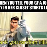 you won but at what cost | WHEN YOU TELL YOUR GF A JOKE AND A GUY IN HER CLOSET STARTS LAUGHING: | image tagged in thank you random citizen,memes,funny,megamind,relationships,sad | made w/ Imgflip meme maker