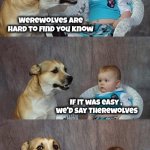 . . . when you need one | Werewolves are hard to find you know; If it was easy , 
we'd say Therewolves | image tagged in memes,dad joke dog,werewolf,i see what you did there,fantastic beasts and where to find them,there | made w/ Imgflip meme maker