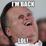 I'm back in 2026 | I'M BACK; LOL! | image tagged in memes,small face romney | made w/ Imgflip meme maker