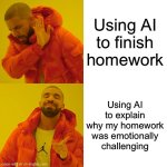 Drake Hotline Bling | Using AI to finish homework; Using AI to explain why my homework was emotionally challenging | image tagged in memes,drake hotline bling | made w/ Imgflip meme maker