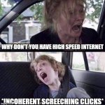 Why Can't You Just Be Normal | WHY DON'T YOU HAVE HIGH SPEED INTERNET; *INCOHERENT SCREECHING CLICKS* | image tagged in why can't you just be normal | made w/ Imgflip meme maker