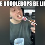 I Made This Meme My Self | THE DOODLEBOPS BE LIKE :; THERE STUPID SONGS | image tagged in cheese pull,memes,tv shows | made w/ Imgflip meme maker