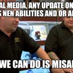 Ok let's try again.....Fuk! | OK SOCIAL MEDIA, ANY UPDATE ON BEYOND NETEROS NEN ABILITIES AND OR AFFINITY? BEST WE CAN DO IS MISANDRY.. | image tagged in pawn stars best i can do,hunter x hunter,anime,funny memes | made w/ Imgflip meme maker