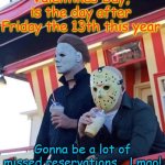 valentines | Valentines Day, is the day after Friday the 13th this year; Gonna be a lot of missed reservations... Lmao! | image tagged in jason michael myers hanging out | made w/ Imgflip meme maker