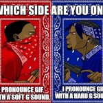 How do You Pronounce the G in GIF? | I PRONOUNCE GIF WITH A SOFT G SOUND. I PRONOUNCE GIF WITH A HARD G SOUND. | image tagged in which side are you on,memes,pronunciation | made w/ Imgflip meme maker
