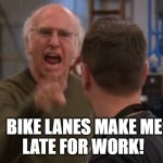 bike lanes make me late for work | BIKE LANES MAKE ME; LATE FOR WORK! | image tagged in larry david upset | made w/ Imgflip meme maker