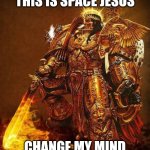 Space Jesus | THIS IS SPACE JESUS; CHANGE MY MIND | image tagged in god emperor of mankind,jesus christ,blasphemy | made w/ Imgflip meme maker