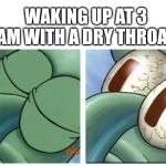 Squidward waking up | WAKING UP AT 3 AM WITH A DRY THROAT | image tagged in squidward waking up | made w/ Imgflip meme maker