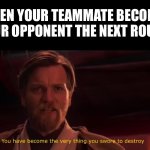 Funny | WHEN YOUR TEAMMATE BECOMES YOUR OPPONENT THE NEXT ROUND: | image tagged in you have become the very thing you swore to destroy,funny,funny memes,memes,relatable | made w/ Imgflip meme maker