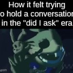 "Did I ask?" Buddy, the world does not revolve around you. | How it felt trying to hold a conversation in the "did I ask" era | image tagged in gifs,springtrap tweaking,springtrap | made w/ Imgflip video-to-gif maker