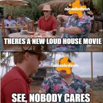 See Nobody Cares | THERES A NEW LOUD HOUSE MOVIE; SEE, NOBODY CARES | image tagged in memes,see nobody cares,nickelodeon,the loud house | made w/ Imgflip meme maker