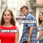 game day | AMERICANS; THE OLYMPICS; THE SUPER BOWL | image tagged in memes,distracted boyfriend,super bowl,funny | made w/ Imgflip meme maker
