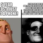 I miss it | 5 YEAR OLDS BACK IN MY DAY: PLAYING WITH BLOCKS AND BEING NORMAL KIDS NOT BEING THESE STUPID KIDS WHO SAY BRAINROT AND I HOPE THOSE STUPID KIDS GET THEIR PHONES TAKEN AWAY AND TIKTOK DELETED; 5 YEAR OLDS: I JUST GOT A PHONE! | image tagged in teacher's copy | made w/ Imgflip meme maker