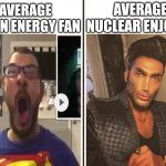 Average Fan vs Average Enjoyer | AVERAGE NUCLEAR ENJOYER; AVERAGE GREEN ENERGY FAN | image tagged in average fan vs average enjoyer,nuclear,energy | made w/ Imgflip meme maker
