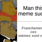 winnie the poop | Man this meme sucks; Franchement, ces mèmes sont nuls. | image tagged in memes,tuxedo winnie the pooh | made w/ Imgflip meme maker