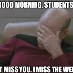 teachers on monday | GOOD MORNING, STUDENTS! I DON’T MISS YOU. I MISS THE WEEKEND. | image tagged in teachers on monday,monday,i hate mondays,school,teacher,memes | made w/ Imgflip meme maker
