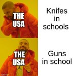 Usa people | Knifes in schools; THE USA; Guns in school; THE USA | image tagged in memes,drake hotline bling | made w/ Imgflip meme maker