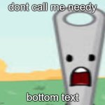 needy | dont call me needy; bottom text | image tagged in needle,needy,bfb,memes,gifs,not really a gif | made w/ Imgflip meme maker