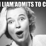 No really ? | US WHEN LIAM ADMITS TO CHEATING | image tagged in no really | made w/ Imgflip meme maker