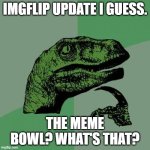 Nice | IMGFLIP UPDATE I GUESS. THE MEME BOWL? WHAT'S THAT? | image tagged in memes,philosoraptor | made w/ Imgflip meme maker