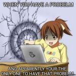 Anime wall punch | WHEN YOU HAVE A PROBELM; AND APPARENTLY YOUR THE ONLY ONE TO HAVE THAT PROBELM | image tagged in anime wall punch | made w/ Imgflip meme maker