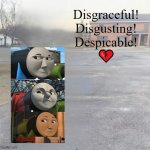 Disgraceful! Disgusting! Despicable! | Disgraceful!
Disgusting!
Despicable!
💔 | image tagged in blank sybau maker,thomas the tank engine,sybau,deviantart,broken heart,why are you reading the tags | made w/ Imgflip meme maker