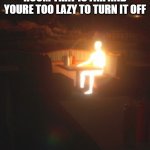 "too lazy" | THAT ONE LIGHT IN YOUR ROOM THAT IS FAR AND YOURE TOO LAZY TO TURN IT OFF | image tagged in glowing man,lights | made w/ Imgflip meme maker