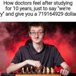 Smirking Chess Guy | How doctors feel after studying for 10 years, just to say "we're sorry" and give you a 719164929 dollar bill | image tagged in smirking chess guy,meme,memes,funny,funny memes,funny meme | made w/ Imgflip meme maker