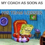 bye | MY COACH AS SOON AS; HIS TEAM LOSSES | image tagged in memes,spongebob ight imma head out | made w/ Imgflip meme maker