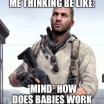 CoD Soap | ME THINKING BE LIKE:; *MIND* HOW DOES BABIES WORK | image tagged in cod soap | made w/ Imgflip meme maker