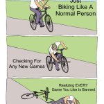 Bike Fall | Just Biking Like A Normal Person; Checking For Any New Games; Realizing EVERY Game You Like Is Banned | image tagged in memes,bike fall | made w/ Imgflip meme maker