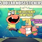 Five Dollar Footlong Meme Template | 5 DOLLAR NOISE STICKERS; I GOT A STICKER
ON MY FACE; WELL HOW ABOUT YOU
DEAL WITH IT | image tagged in five dollar footlong meme template | made w/ Imgflip meme maker