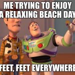 upvote if you are growing older with each passing day | ME TRYING TO ENJOY A RELAXING BEACH DAY; FEET, FEET EVERYWHERE | image tagged in memes,x x everywhere | made w/ Imgflip meme maker