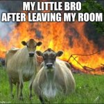 Evil Cows | MY LITTLE BRO AFTER LEAVING MY ROOM | image tagged in memes,evil cows | made w/ Imgflip meme maker