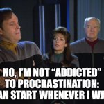 Lt. Barclay on Procrastination | NO, I’M NOT “ADDICTED” TO PROCRASTINATION: I CAN START WHENEVER I WANT. | image tagged in barclay with troi and admiral paris | made w/ Imgflip meme maker