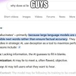 I asked a question about AI, and the first thing that popped up was an AI answer. kinda sus, huh? | GUYS | image tagged in irony,ai | made w/ Imgflip meme maker