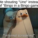 Private Internal Screaming | Me shouting "Uno" instead of "Bingo in a Bingo game | image tagged in private internal screaming | made w/ Imgflip meme maker