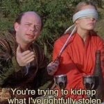 You're trying to kidnap what I've rightfully stolen