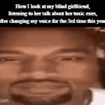 Might gotta do a 4th soon | How I look at my blind girlfriend, listening to her talk about her toxic exes, after changing my voice for the 3rd time this year: | image tagged in gifs,funny,meme,memes,funny meme,funny memes | made w/ Imgflip video-to-gif maker