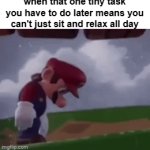 D': | when that one tiny task you have to do later means you can't just sit and relax all day | image tagged in gifs,memes,this genuinely,ruins my day fr | made w/ Imgflip video-to-gif maker