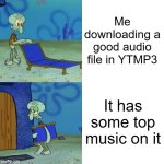 Go to YTMP3.as for more info. | Me downloading a good audio file in YTMP3; It has some top music on it | image tagged in squidward chair | made w/ Imgflip meme maker
