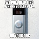 Uh we will help find where you are at.... | WE WILL HELP FIND WHERE YOU ARE AT.... UH YOUR DOG | image tagged in ring camera,funny,surveillance,gestapo,privacy,superbowl | made w/ Imgflip meme maker
