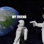 You’re cooked buddy | MY FRIEND; ME: FINDING OUT THAT THEY TOLD MY SECRET TO MY ENEMY | image tagged in memes,always has been | made w/ Imgflip meme maker