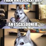 Escasooner | WHAT'S FASTER THAN AN ESCALATOR? AN ESCASOONER | image tagged in memes,bad pun dog | made w/ Imgflip meme maker
