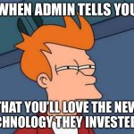 Teacher humor | WHEN ADMIN TELLS YOU; THAT YOU’LL LOVE THE NEW TECHNOLOGY THEY INVESTED IN | image tagged in memes,futurama fry | made w/ Imgflip meme maker
