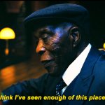 I think I’ve seen enough of this place.